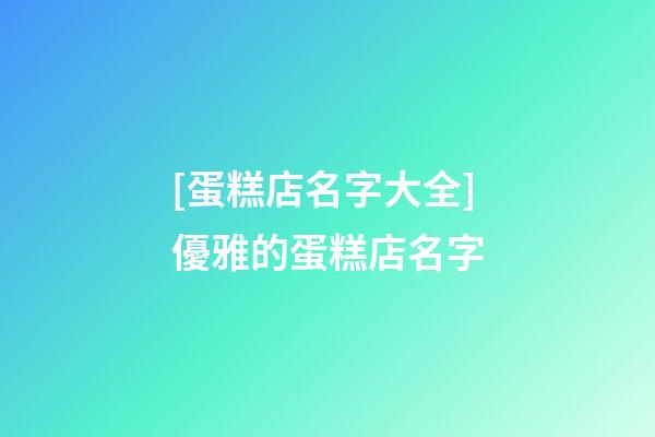 [蛋糕店名字大全]優雅的蛋糕店名字-第1張-店鋪起名-玄機派